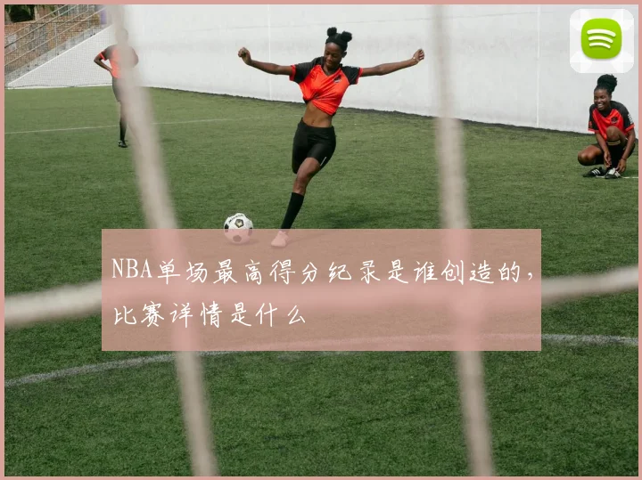 NBA单场最高得分纪录是谁创造的，比赛详情是什么