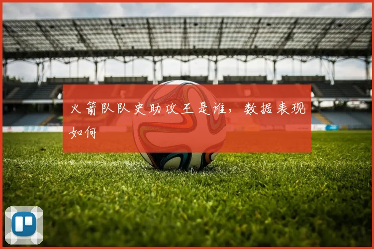 火箭队队史助攻王是谁，数据表现如何