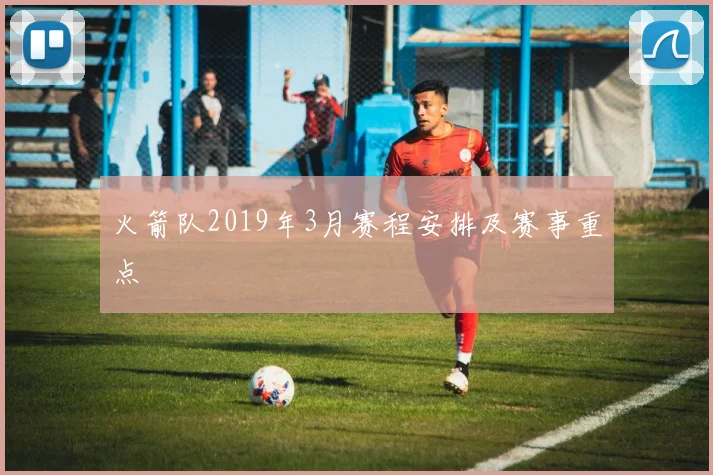 火箭队2019年3月赛程安排及赛事重点