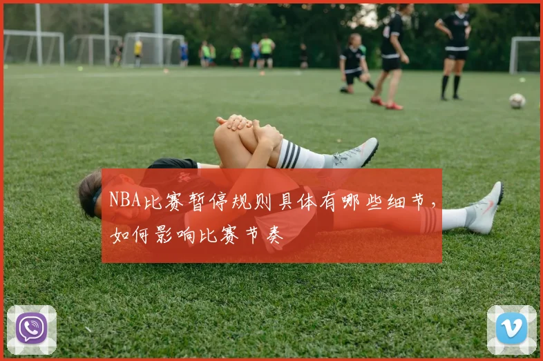NBA比赛暂停规则具体有哪些细节，如何影响比赛节奏