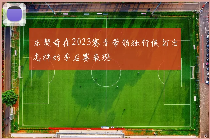 东契奇在2023赛季带领独行侠打出怎样的季后赛表现