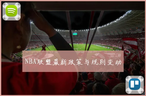 NBA联盟最新政策与规则变动