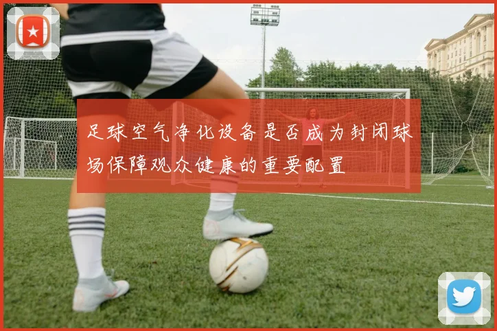 足球空气净化设备是否成为封闭球场保障观众健康的重要配置